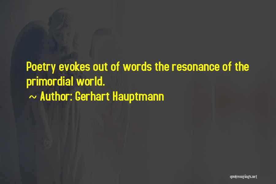 Gerhart Hauptmann Quotes: Poetry Evokes Out Of Words The Resonance Of The Primordial World.