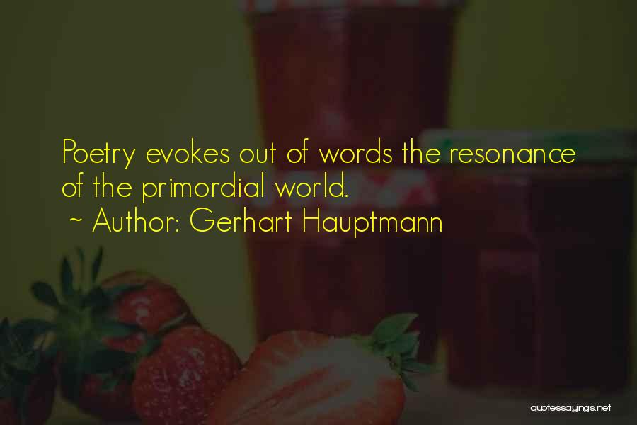 Gerhart Hauptmann Quotes: Poetry Evokes Out Of Words The Resonance Of The Primordial World.