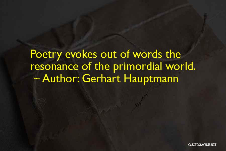 Gerhart Hauptmann Quotes: Poetry Evokes Out Of Words The Resonance Of The Primordial World.
