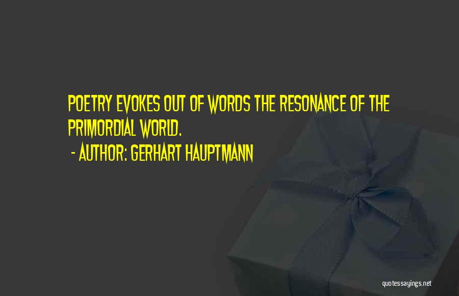 Gerhart Hauptmann Quotes: Poetry Evokes Out Of Words The Resonance Of The Primordial World.