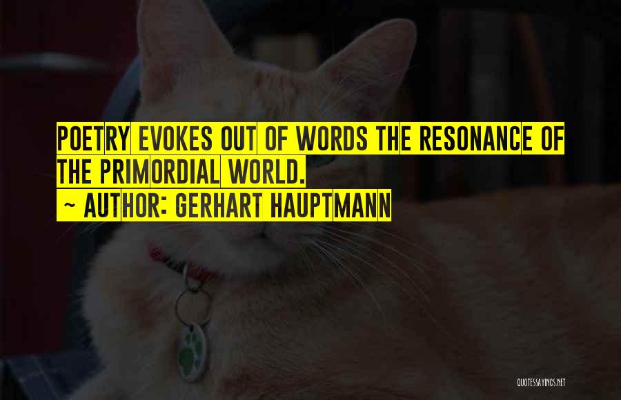 Gerhart Hauptmann Quotes: Poetry Evokes Out Of Words The Resonance Of The Primordial World.