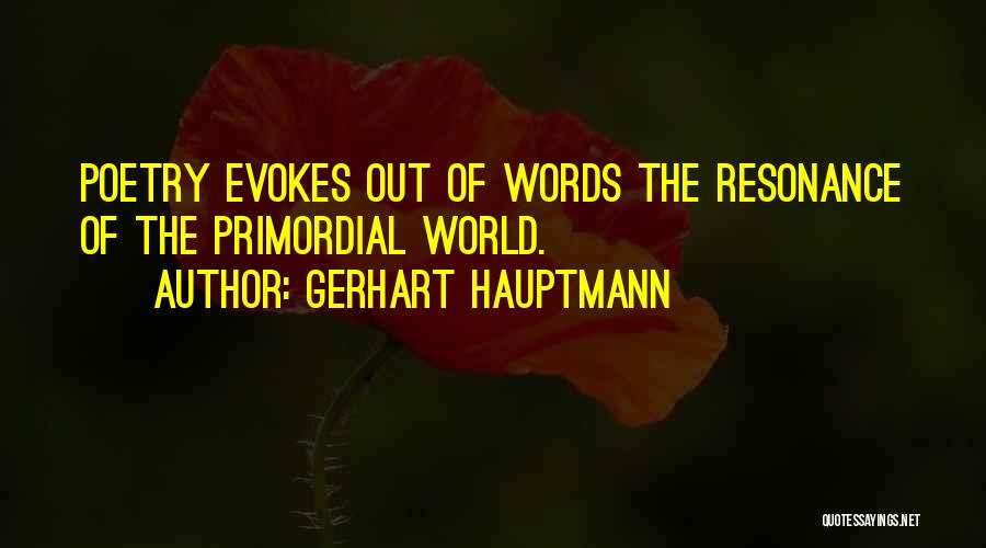 Gerhart Hauptmann Quotes: Poetry Evokes Out Of Words The Resonance Of The Primordial World.