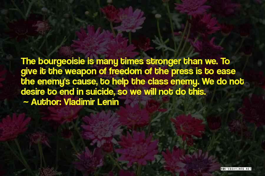Vladimir Lenin Quotes: The Bourgeoisie Is Many Times Stronger Than We. To Give It The Weapon Of Freedom Of The Press Is To