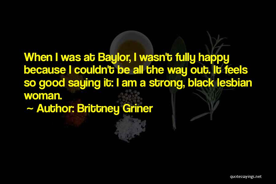 Brittney Griner Quotes: When I Was At Baylor, I Wasn't Fully Happy Because I Couldn't Be All The Way Out. It Feels So