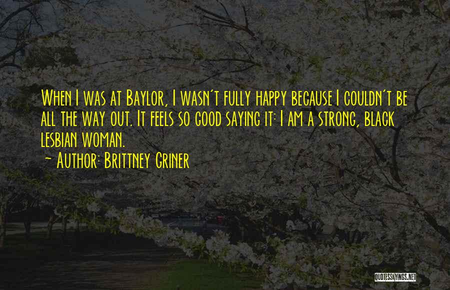 Brittney Griner Quotes: When I Was At Baylor, I Wasn't Fully Happy Because I Couldn't Be All The Way Out. It Feels So