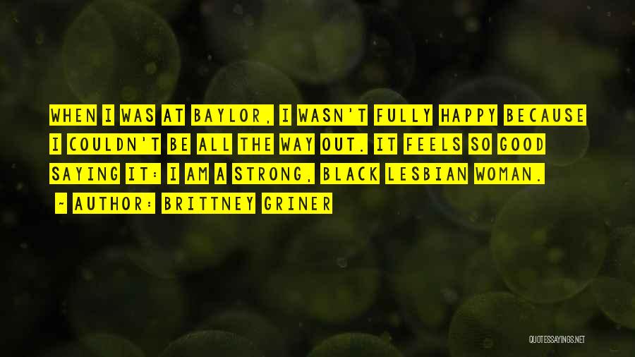 Brittney Griner Quotes: When I Was At Baylor, I Wasn't Fully Happy Because I Couldn't Be All The Way Out. It Feels So