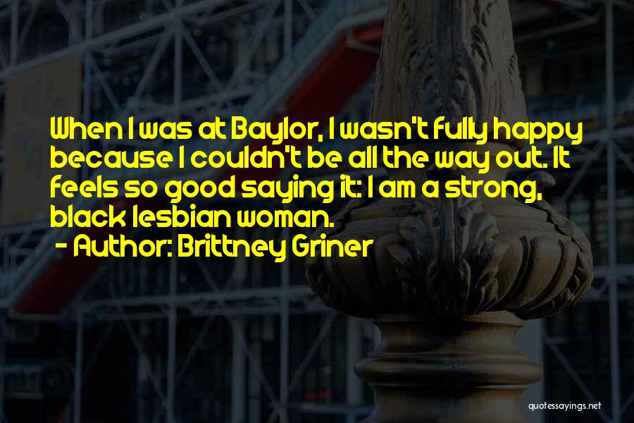 Brittney Griner Quotes: When I Was At Baylor, I Wasn't Fully Happy Because I Couldn't Be All The Way Out. It Feels So