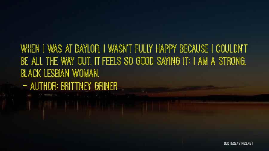 Brittney Griner Quotes: When I Was At Baylor, I Wasn't Fully Happy Because I Couldn't Be All The Way Out. It Feels So