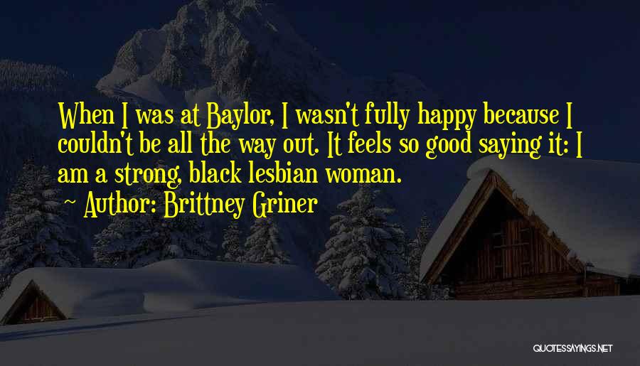 Brittney Griner Quotes: When I Was At Baylor, I Wasn't Fully Happy Because I Couldn't Be All The Way Out. It Feels So