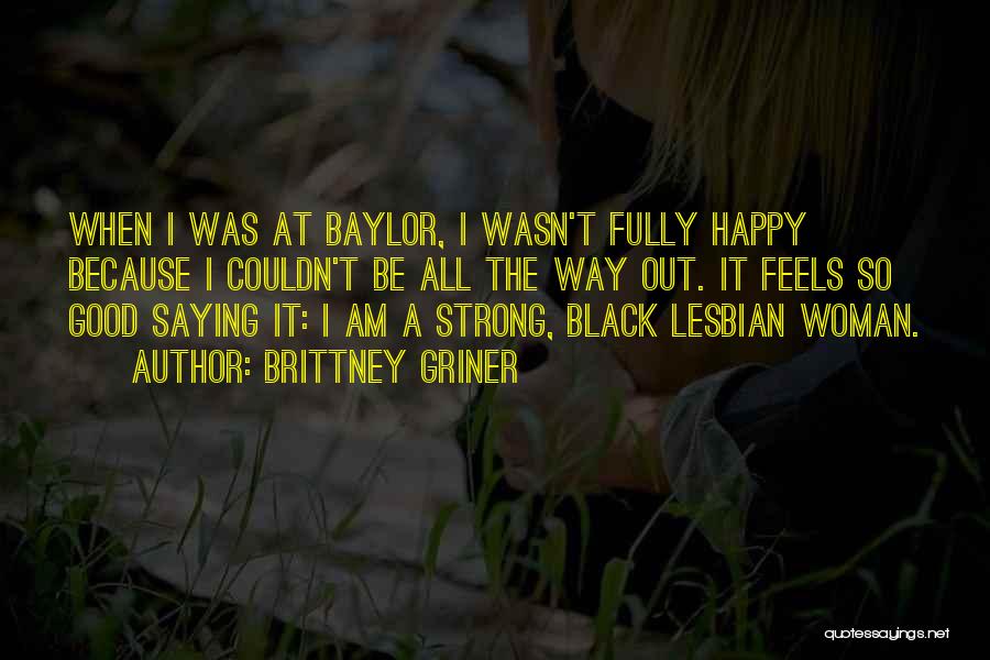 Brittney Griner Quotes: When I Was At Baylor, I Wasn't Fully Happy Because I Couldn't Be All The Way Out. It Feels So