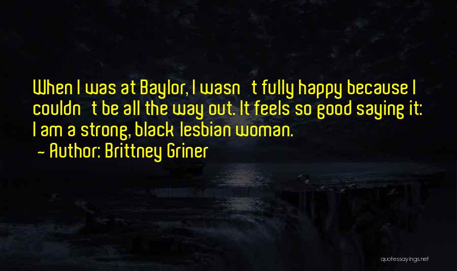 Brittney Griner Quotes: When I Was At Baylor, I Wasn't Fully Happy Because I Couldn't Be All The Way Out. It Feels So