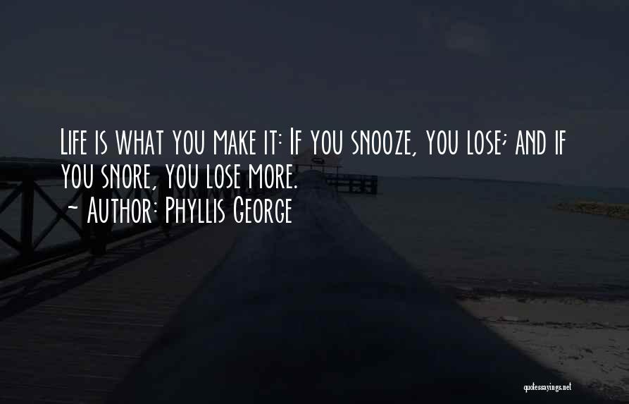 Phyllis George Quotes: Life Is What You Make It: If You Snooze, You Lose; And If You Snore, You Lose More.