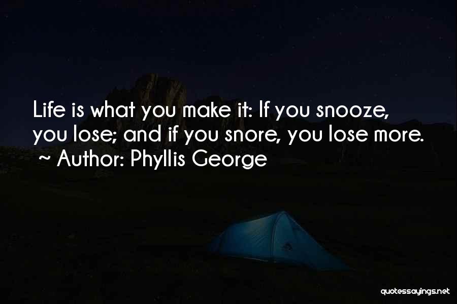 Phyllis George Quotes: Life Is What You Make It: If You Snooze, You Lose; And If You Snore, You Lose More.