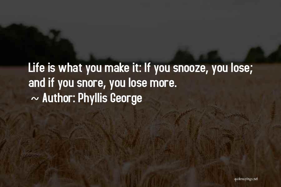 Phyllis George Quotes: Life Is What You Make It: If You Snooze, You Lose; And If You Snore, You Lose More.