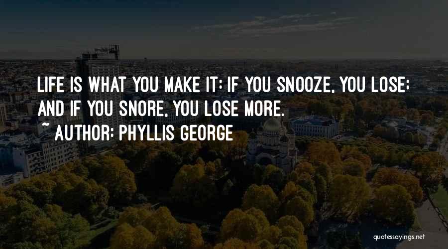 Phyllis George Quotes: Life Is What You Make It: If You Snooze, You Lose; And If You Snore, You Lose More.