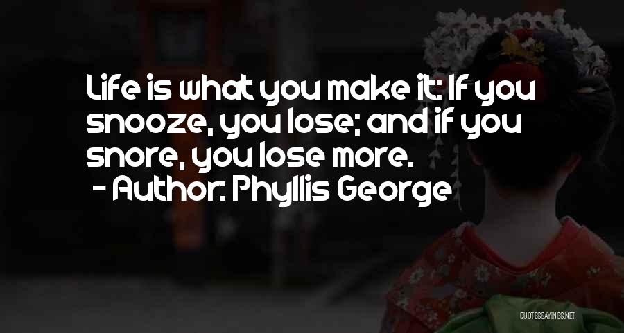 Phyllis George Quotes: Life Is What You Make It: If You Snooze, You Lose; And If You Snore, You Lose More.