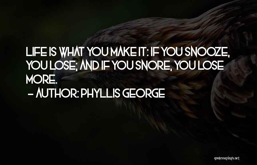 Phyllis George Quotes: Life Is What You Make It: If You Snooze, You Lose; And If You Snore, You Lose More.