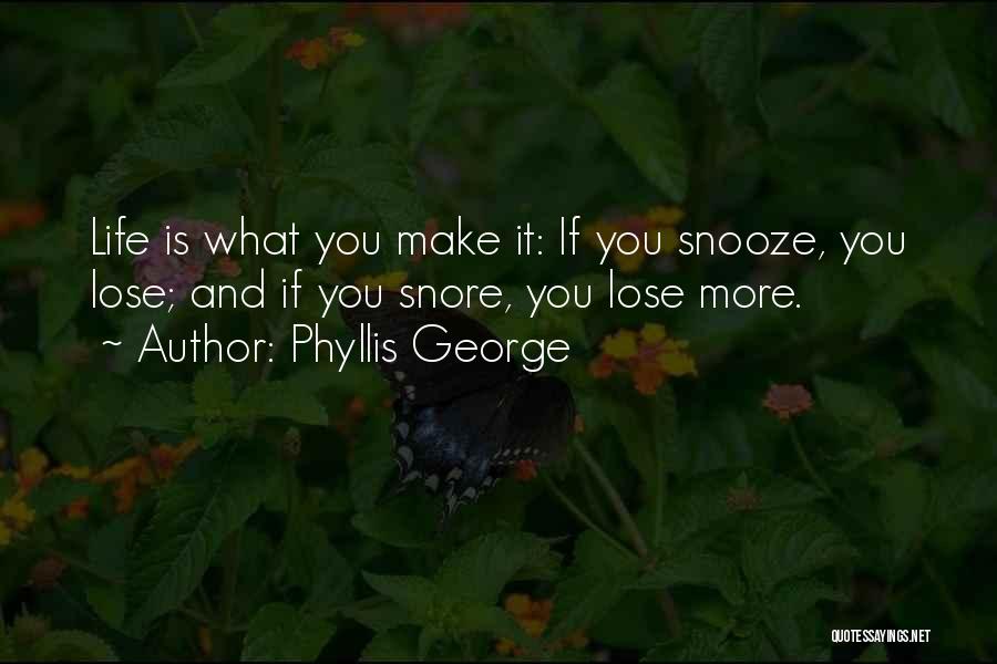 Phyllis George Quotes: Life Is What You Make It: If You Snooze, You Lose; And If You Snore, You Lose More.