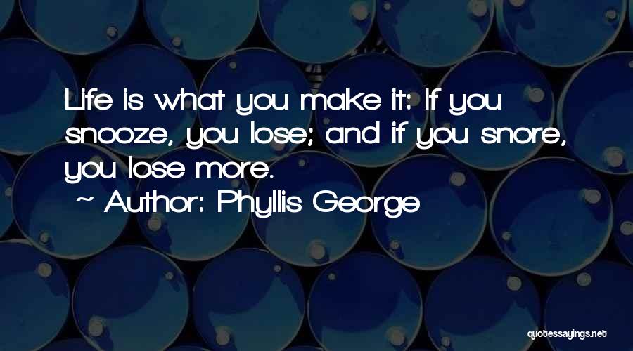 Phyllis George Quotes: Life Is What You Make It: If You Snooze, You Lose; And If You Snore, You Lose More.