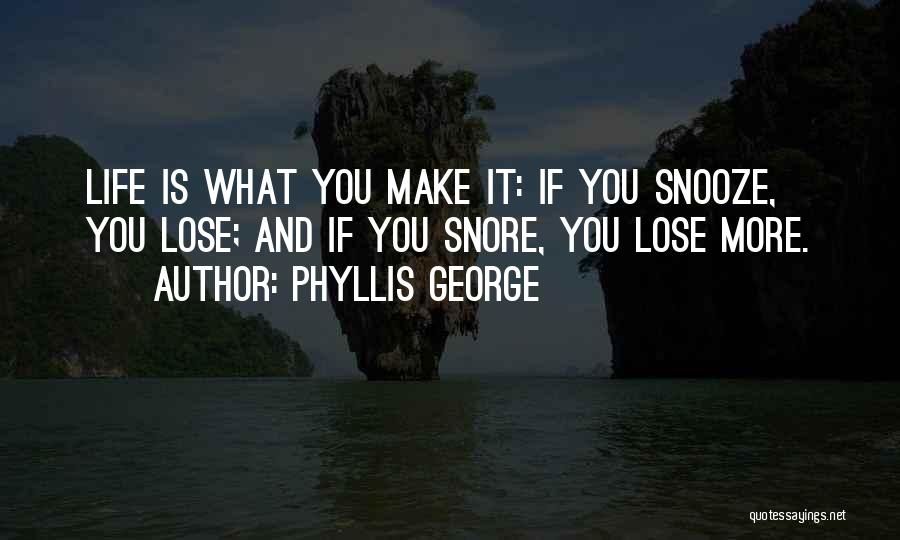 Phyllis George Quotes: Life Is What You Make It: If You Snooze, You Lose; And If You Snore, You Lose More.