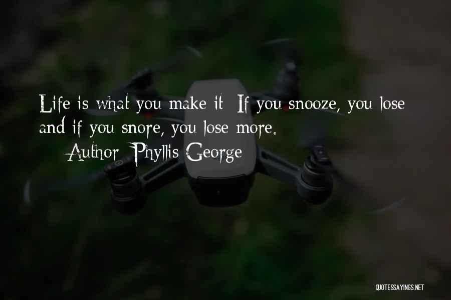 Phyllis George Quotes: Life Is What You Make It: If You Snooze, You Lose; And If You Snore, You Lose More.