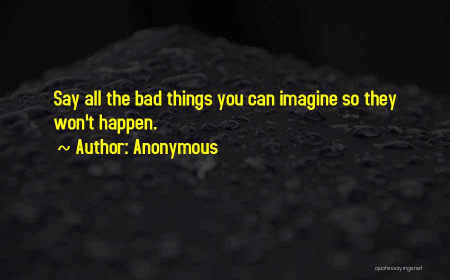 Anonymous Quotes: Say All The Bad Things You Can Imagine So They Won't Happen.