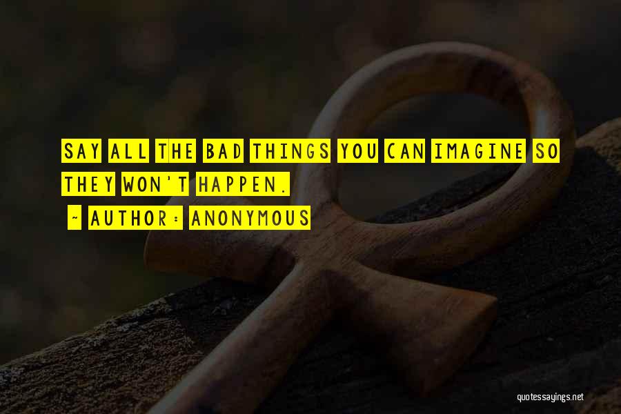 Anonymous Quotes: Say All The Bad Things You Can Imagine So They Won't Happen.