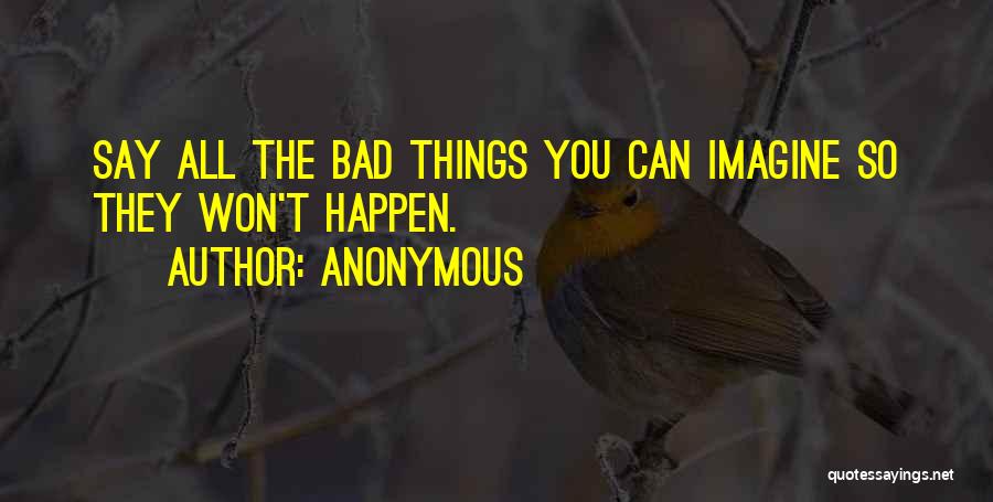 Anonymous Quotes: Say All The Bad Things You Can Imagine So They Won't Happen.