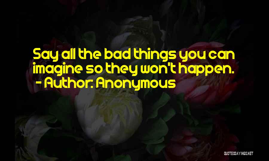 Anonymous Quotes: Say All The Bad Things You Can Imagine So They Won't Happen.