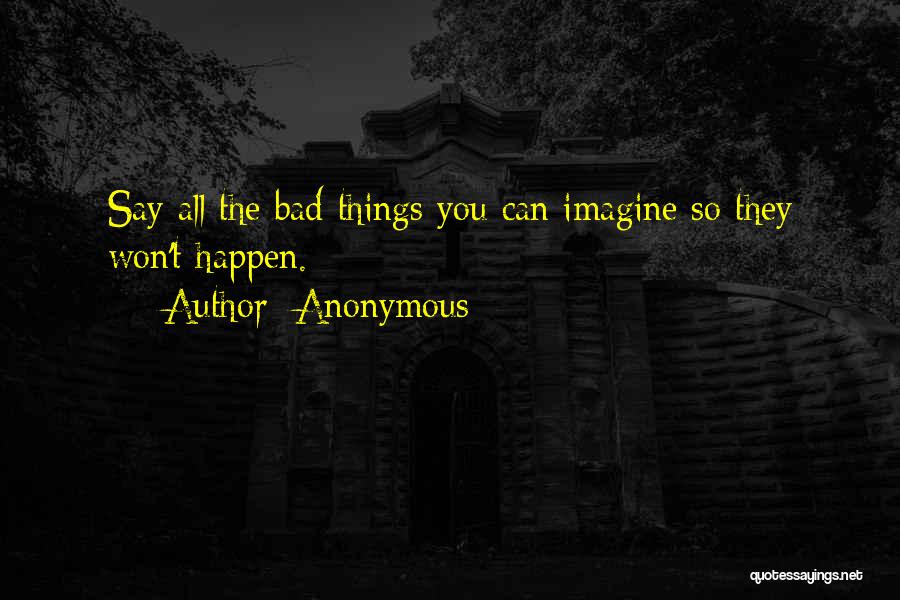 Anonymous Quotes: Say All The Bad Things You Can Imagine So They Won't Happen.