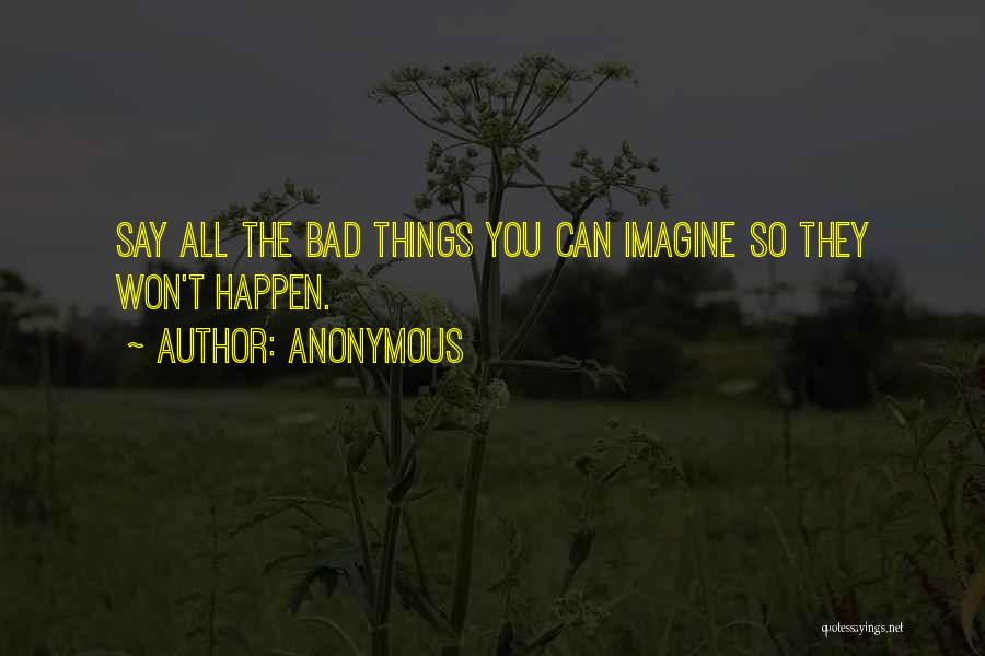 Anonymous Quotes: Say All The Bad Things You Can Imagine So They Won't Happen.