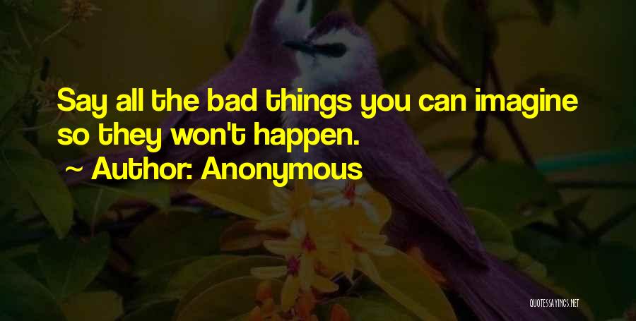 Anonymous Quotes: Say All The Bad Things You Can Imagine So They Won't Happen.