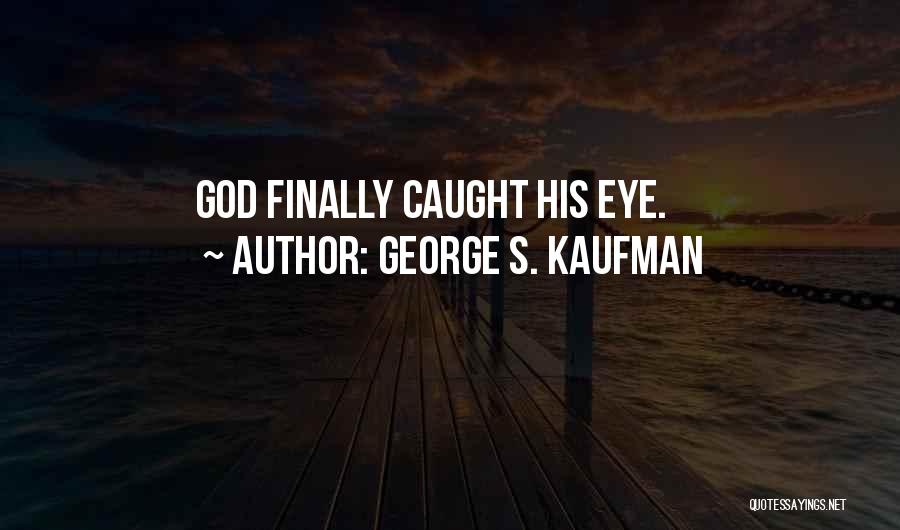 George S. Kaufman Quotes: God Finally Caught His Eye.