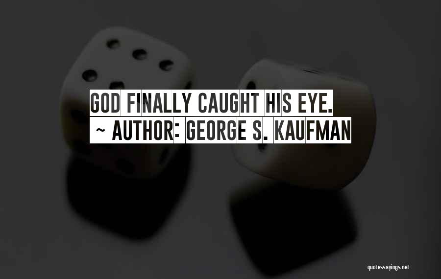 George S. Kaufman Quotes: God Finally Caught His Eye.