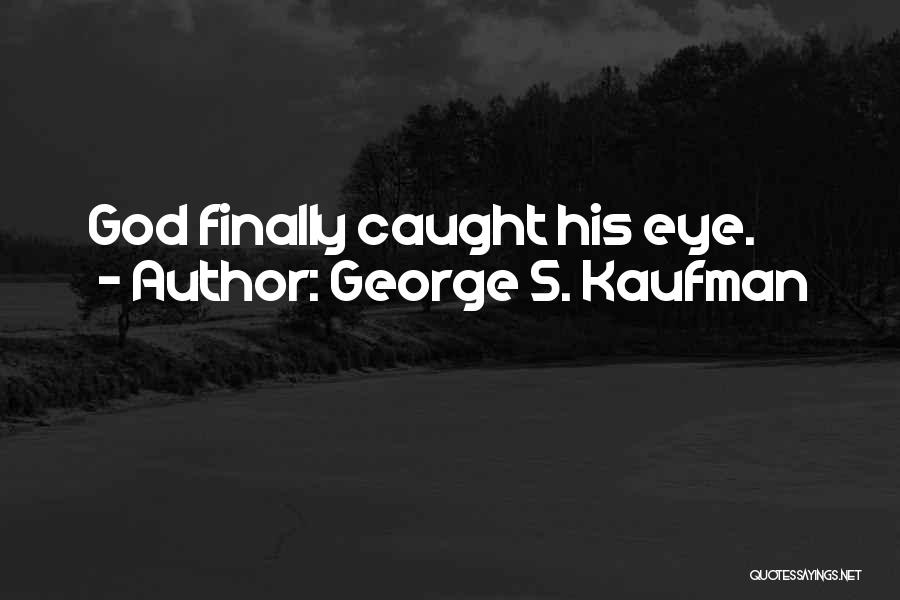 George S. Kaufman Quotes: God Finally Caught His Eye.