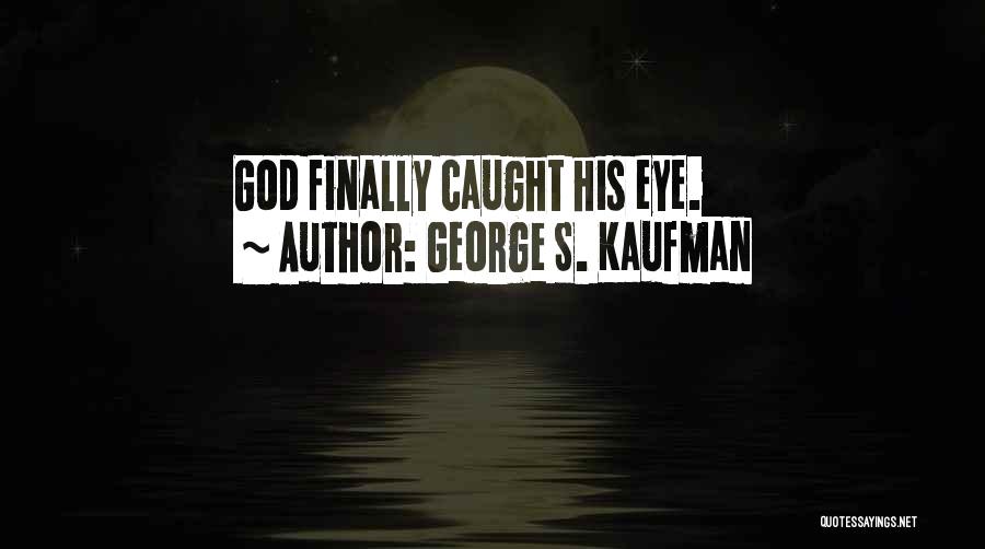 George S. Kaufman Quotes: God Finally Caught His Eye.