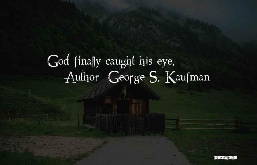 George S. Kaufman Quotes: God Finally Caught His Eye.