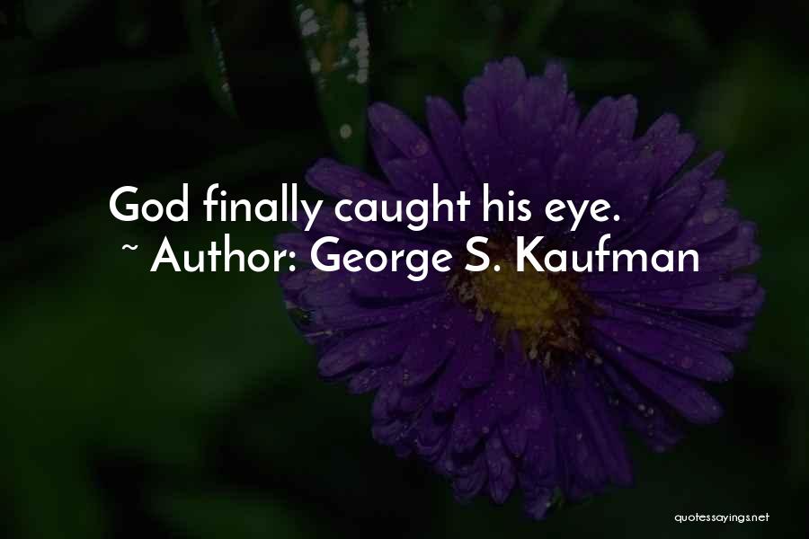 George S. Kaufman Quotes: God Finally Caught His Eye.