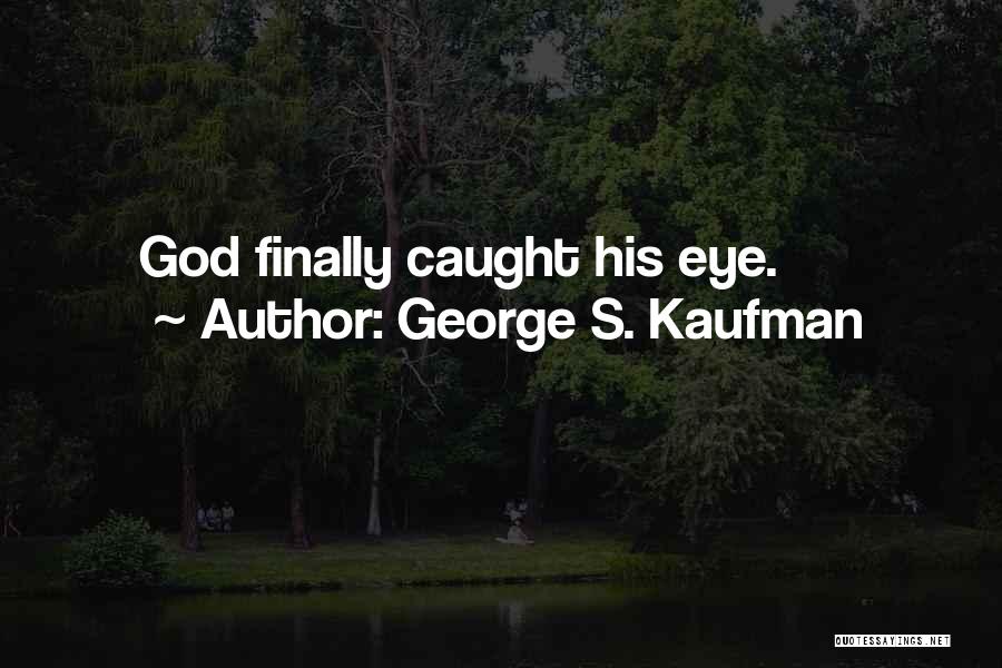 George S. Kaufman Quotes: God Finally Caught His Eye.