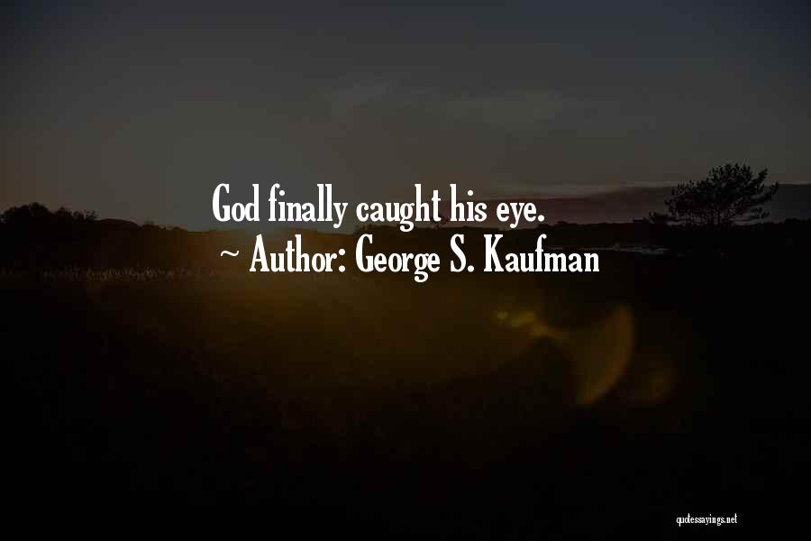 George S. Kaufman Quotes: God Finally Caught His Eye.