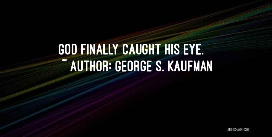 George S. Kaufman Quotes: God Finally Caught His Eye.