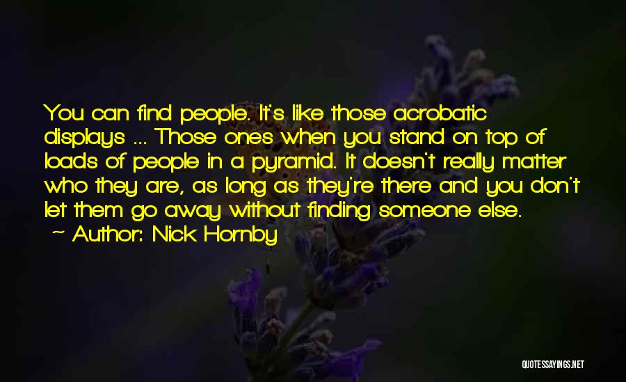Nick Hornby Quotes: You Can Find People. It's Like Those Acrobatic Displays ... Those Ones When You Stand On Top Of Loads Of