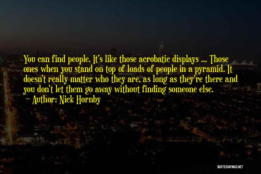 Nick Hornby Quotes: You Can Find People. It's Like Those Acrobatic Displays ... Those Ones When You Stand On Top Of Loads Of