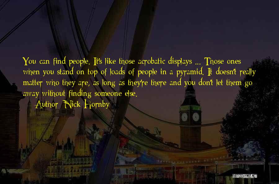 Nick Hornby Quotes: You Can Find People. It's Like Those Acrobatic Displays ... Those Ones When You Stand On Top Of Loads Of