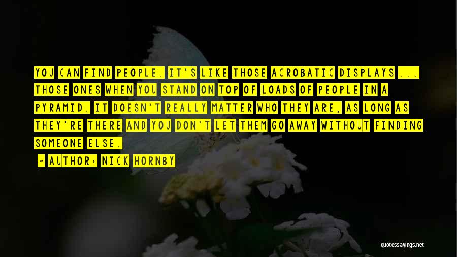 Nick Hornby Quotes: You Can Find People. It's Like Those Acrobatic Displays ... Those Ones When You Stand On Top Of Loads Of