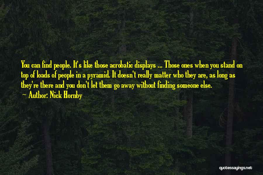 Nick Hornby Quotes: You Can Find People. It's Like Those Acrobatic Displays ... Those Ones When You Stand On Top Of Loads Of