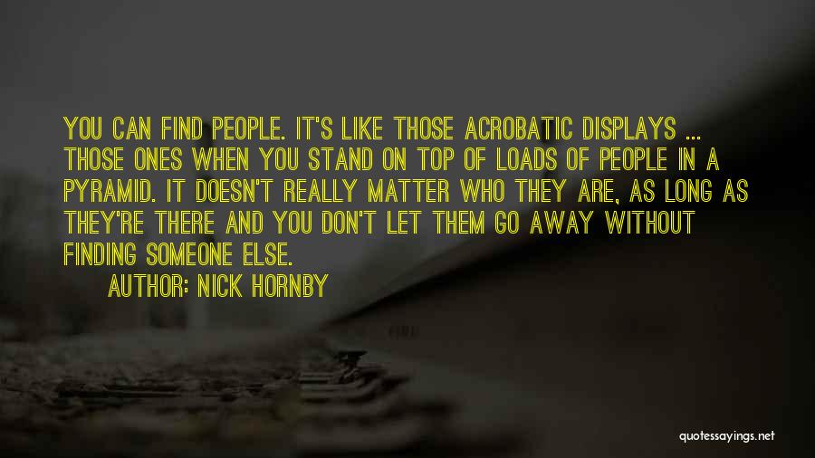 Nick Hornby Quotes: You Can Find People. It's Like Those Acrobatic Displays ... Those Ones When You Stand On Top Of Loads Of