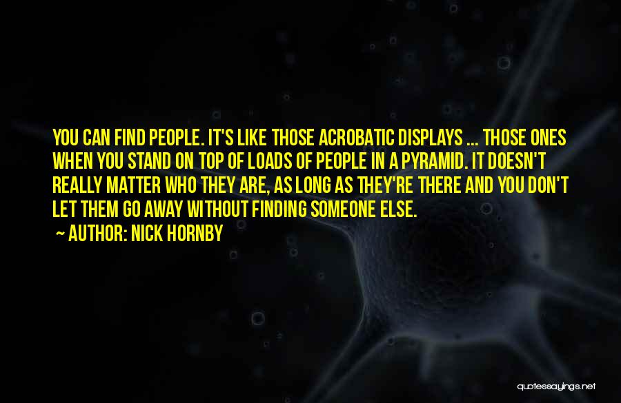 Nick Hornby Quotes: You Can Find People. It's Like Those Acrobatic Displays ... Those Ones When You Stand On Top Of Loads Of
