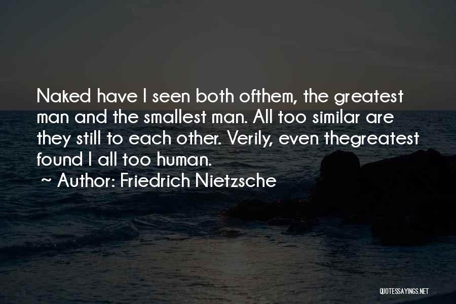 Friedrich Nietzsche Quotes: Naked Have I Seen Both Ofthem, The Greatest Man And The Smallest Man. All Too Similar Are They Still To