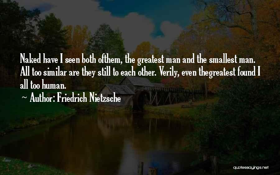 Friedrich Nietzsche Quotes: Naked Have I Seen Both Ofthem, The Greatest Man And The Smallest Man. All Too Similar Are They Still To